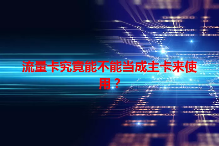 流量卡究竟能不能当成主卡来使用？
