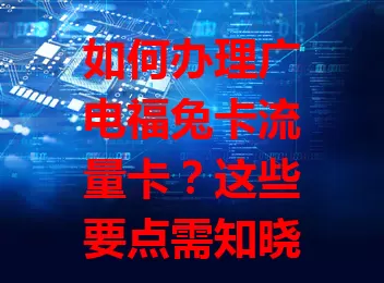 如何办理广电福兔卡流量卡？这些要点需知晓