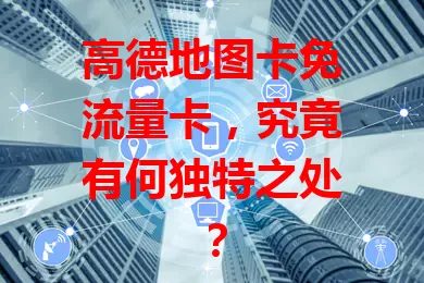 高德地图卡免流量卡，究竟有何独特之处？