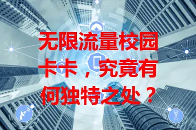 无限流量校园卡卡，究竟有何独特之处？
