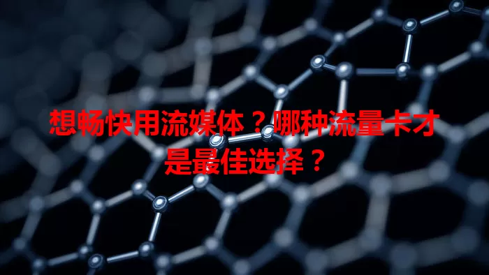 想畅快用流媒体？哪种流量卡才是最佳选择？