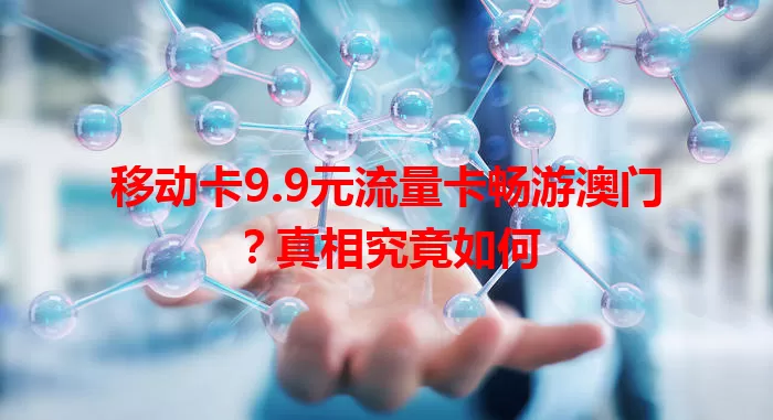 移动卡9.9元流量卡畅游澳门？真相究竟如何