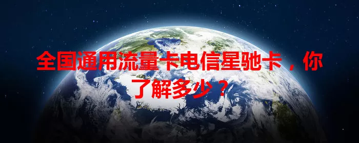 全国通用流量卡电信星驰卡，你了解多少？