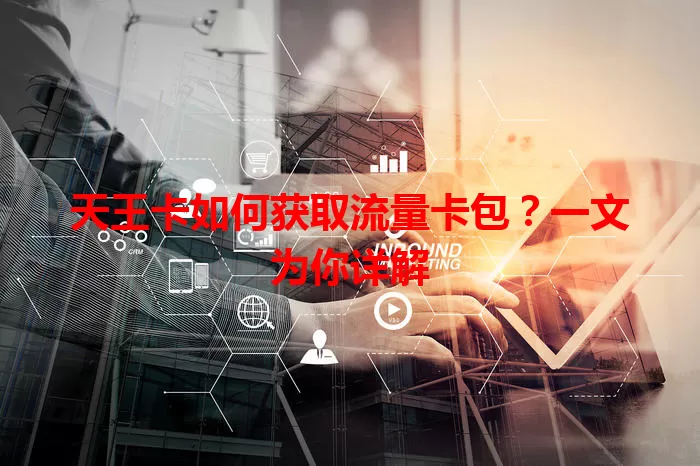 天王卡如何获取流量卡包？一文为你详解