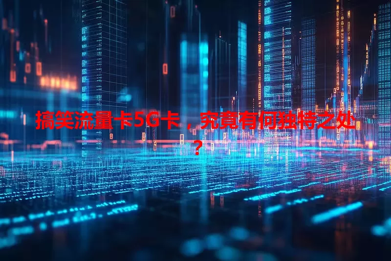 搞笑流量卡5G卡，究竟有何独特之处？