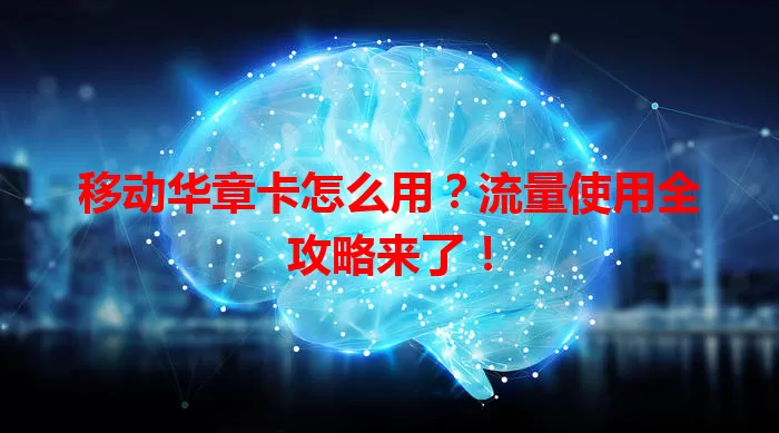 移动华章卡怎么用？流量使用全攻略来了！
