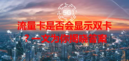 流量卡是否会显示双卡？一文为你揭晓答案