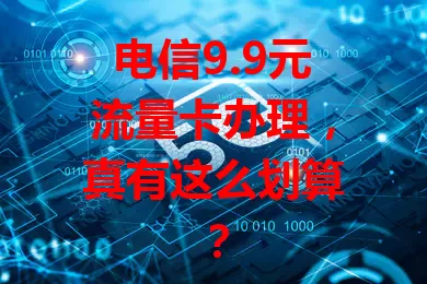 电信9.9元流量卡办理，真有这么划算？