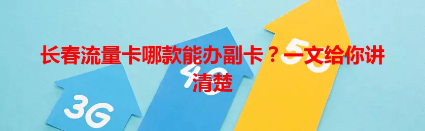 长春流量卡哪款能办副卡？一文给你讲清楚