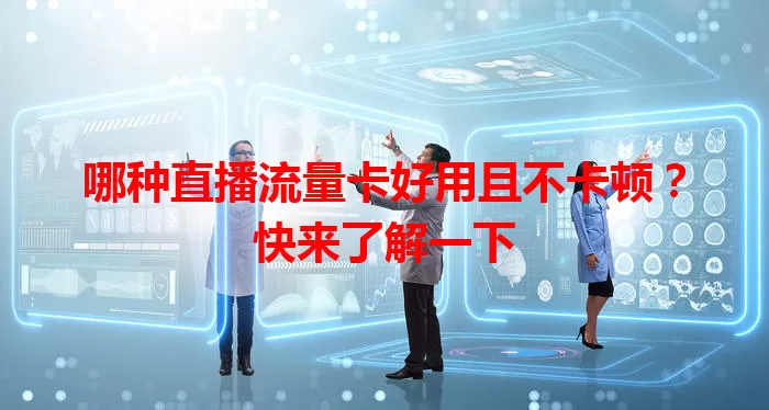 哪种直播流量卡好用且不卡顿？快来了解一下