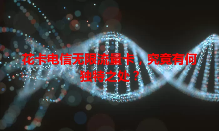 花卡电信无限流量卡，究竟有何独特之处？