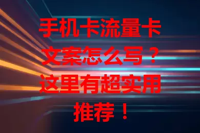 手机卡流量卡文案怎么写？这里有超实用推荐！