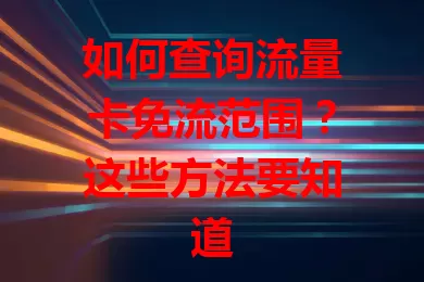 如何查询流量卡免流范围？这些方法要知道