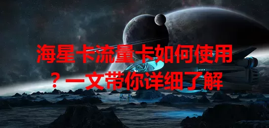 海星卡流量卡如何使用？一文带你详细了解