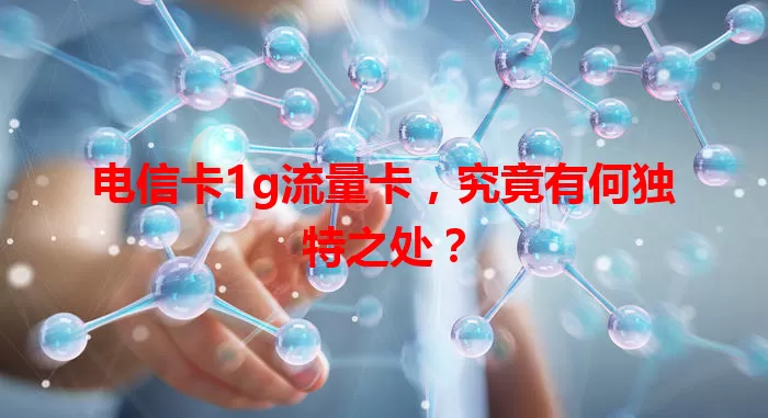 电信卡1g流量卡，究竟有何独特之处？