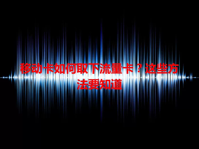 移动卡如何取下流量卡？这些方法要知道