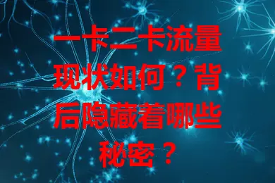 一卡二卡流量现状如何？背后隐藏着哪些秘密？