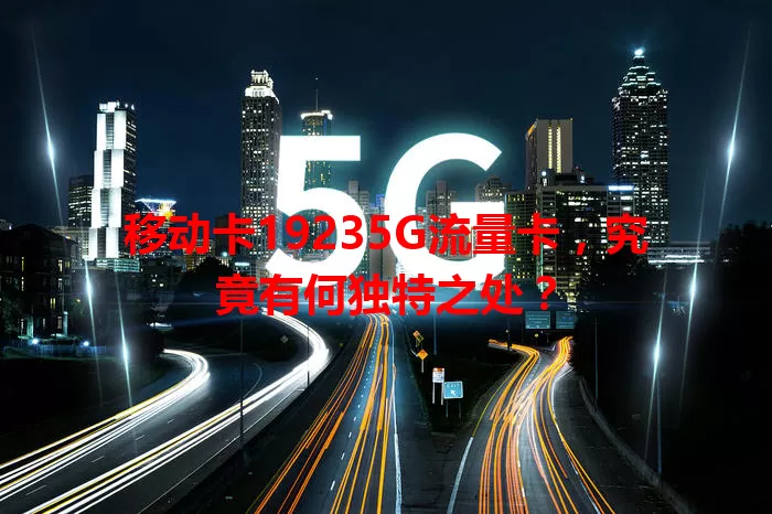 移动卡19235G流量卡，究竟有何独特之处？