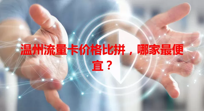 温州流量卡价格比拼，哪家最便宜？