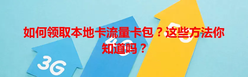 如何领取本地卡流量卡包？这些方法你知道吗？