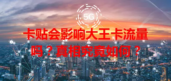 卡贴会影响大王卡流量吗？真相究竟如何？