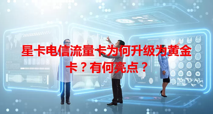 星卡电信流量卡为何升级为黄金卡？有何亮点？