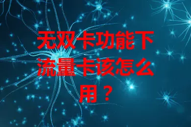 无双卡功能下流量卡该怎么用？