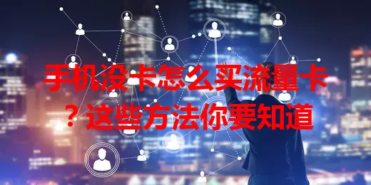 手机没卡怎么买流量卡？这些方法你要知道