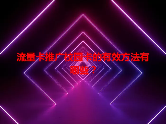 流量卡推广校园卡的有效方法有哪些？