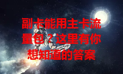 副卡能用主卡流量包？这里有你想知道的答案