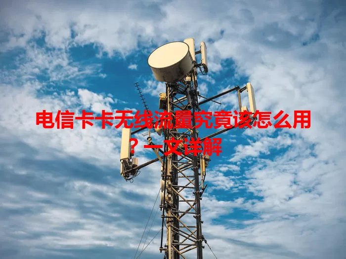 电信卡卡无线流量究竟该怎么用？一文详解