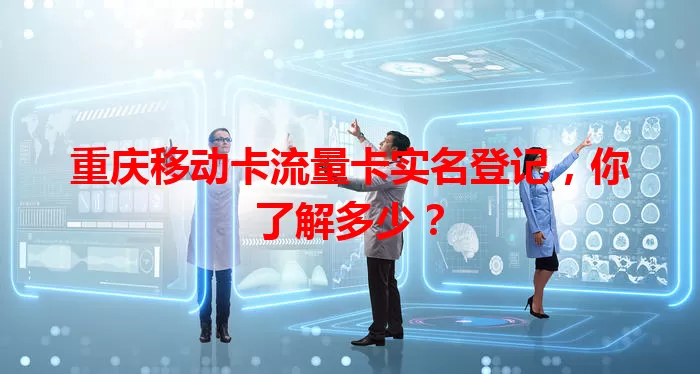 重庆移动卡流量卡实名登记，你了解多少？