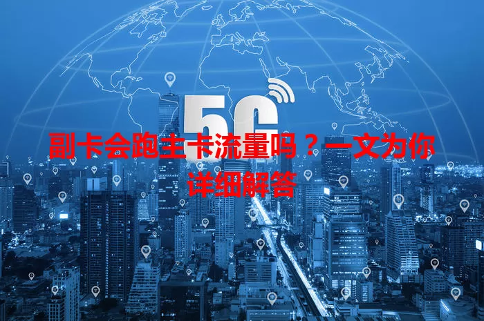 副卡会跑主卡流量吗？一文为你详细解答