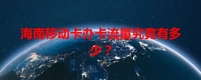 海南移动卡办卡流量究竟有多少？
