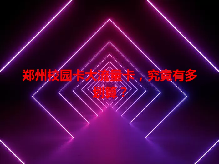 郑州校园卡大流量卡，究竟有多划算？