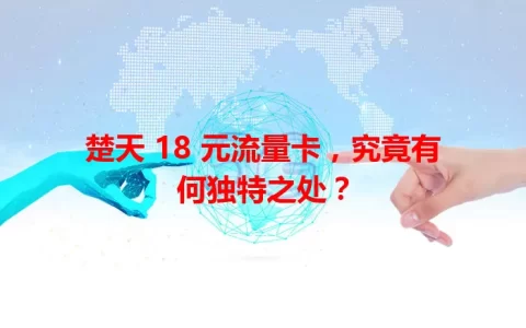 楚天 18 元流量卡，究竟有何独特之处？