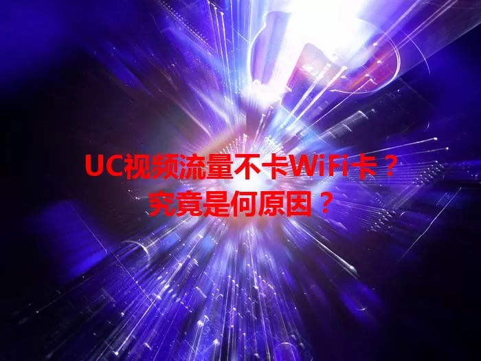 UC视频流量不卡WiFi卡？究竟是何原因？