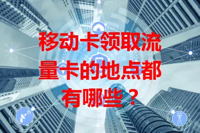 移动卡领取流量卡的地点都有哪些？