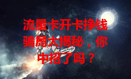 流量卡开卡挣钱骗局大揭秘，你中招了吗？