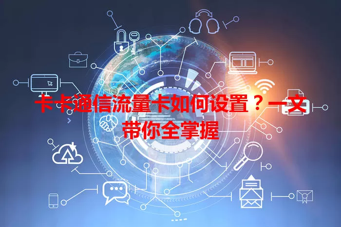 卡卡通信流量卡如何设置？一文带你全掌握