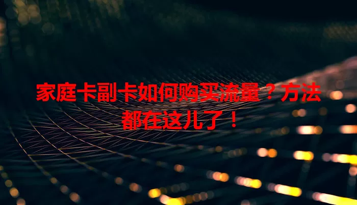 家庭卡副卡如何购买流量？方法都在这儿了！