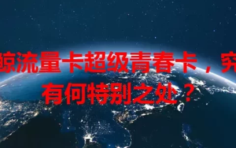 小鲸流量卡超级青春卡，究竟有何特别之处？
