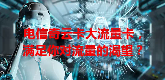 电信奇云卡大流量卡，满足你对流量的渴望？