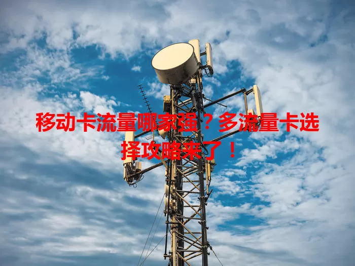 移动卡流量哪家强？多流量卡选择攻略来了！