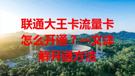 联通大王卡流量卡怎么开通？一文详解开通方法