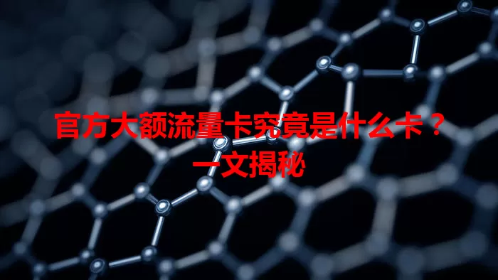 官方大额流量卡究竟是什么卡？一文揭秘