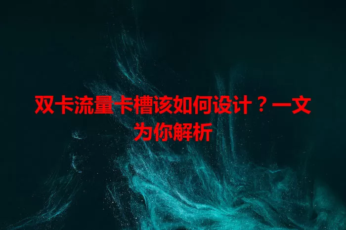 双卡流量卡槽该如何设计？一文为你解析