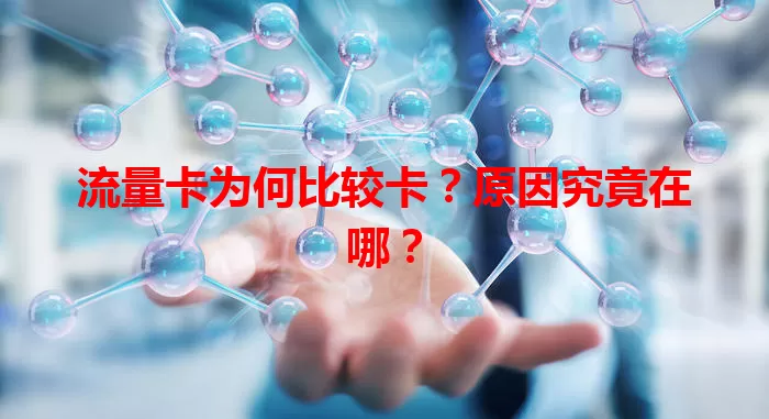 流量卡为何比较卡？原因究竟在哪？