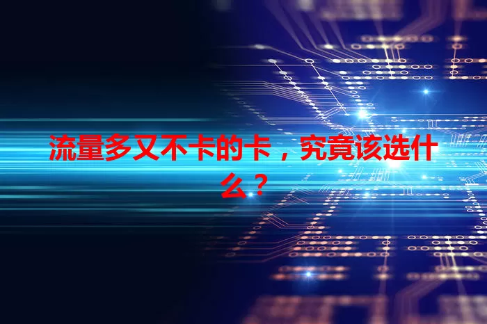 流量多又不卡的卡，究竟该选什么？