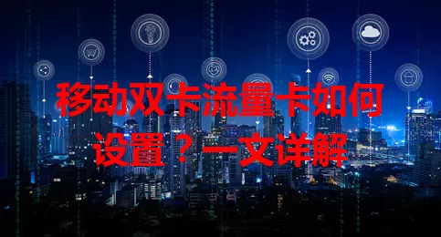 移动双卡流量卡如何设置？一文详解